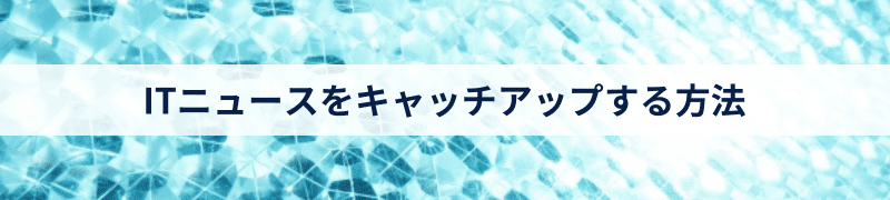 ITニュースをキャッチアップする方法