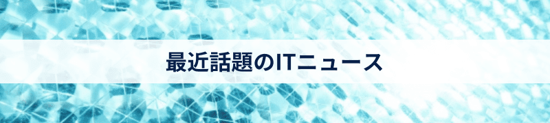 最近話題のITニュース